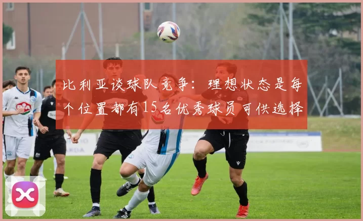 比利亚谈球队竞争：理想状态是每个位置都有15名优秀球员可供选择