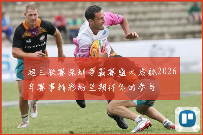 超三联赛深圳争霸赛盛大启航2026年赛事精彩纷呈期待你的参与